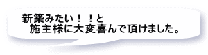 新築みたい！！と 　施主様に大変喜んで頂けました。