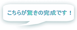 こちらが驚きの完成です！ 