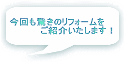 今回も驚きのリフォームを 　　　　　　ご紹介いたします！ 